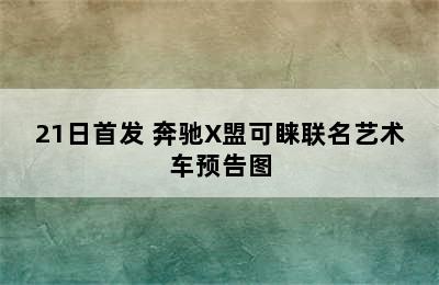 21日首发 奔驰X盟可睐联名艺术车预告图